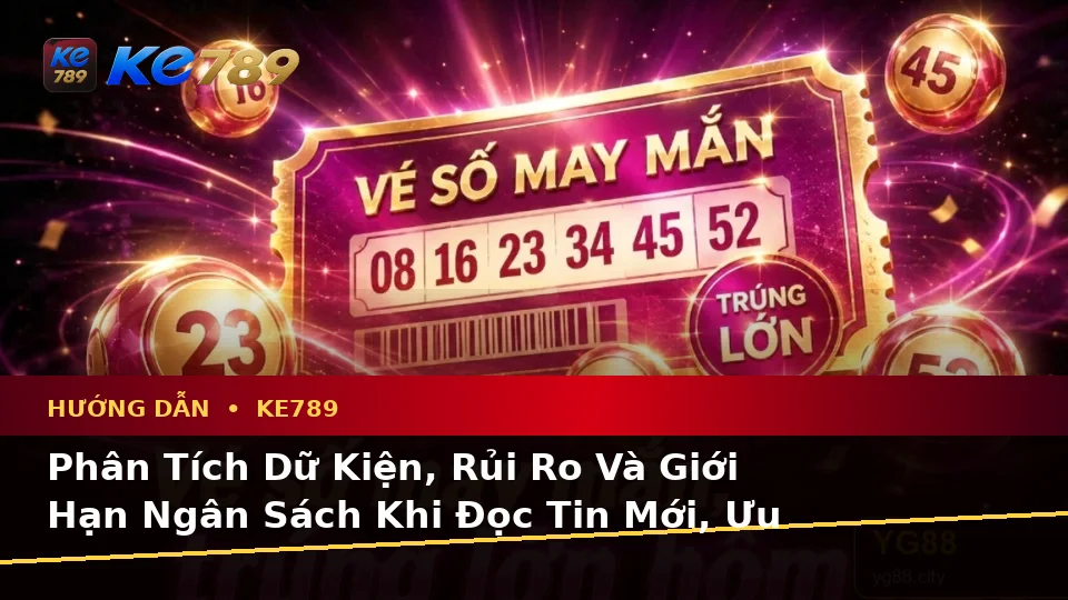 Phân Tích Dữ Kiện, Rủi Ro Và Giới Hạn Ngân Sách Khi Đọc Tin Mới, Ưu Đãi KE789: Hướng Dẫn Chi Tiết Tại ke789pg.it.com