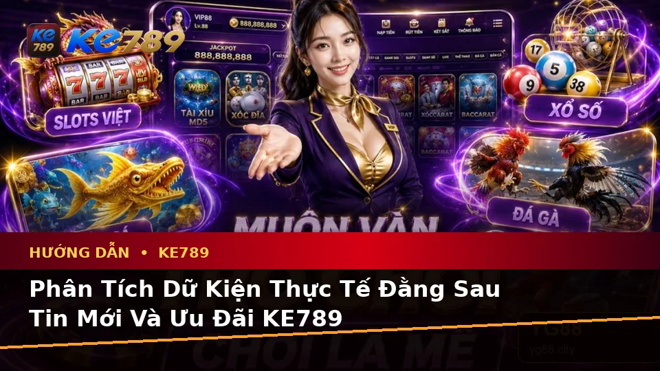 Phân Tích Dữ Kiện, Rủi Ro Và Giới Hạn Ngân Sách Khi Đọc Tin Mới, Ưu Đãi KE789: Hướng Dẫn Chi Tiết Tại ke789pg.it.com