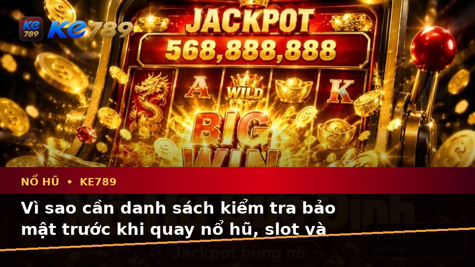Xây Dựng Danh Sách Kiểm Tra Bảo Mật Trước Khi Nổ Hũ, Slot Và Jackpot Tại KE789 Trên ke789pg.it.com