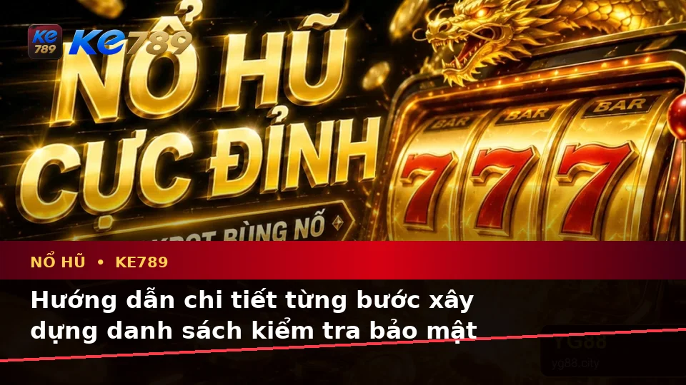 Xây Dựng Danh Sách Kiểm Tra Bảo Mật Trước Khi Nổ Hũ, Slot Và Jackpot Tại KE789 Trên ke789pg.it.com