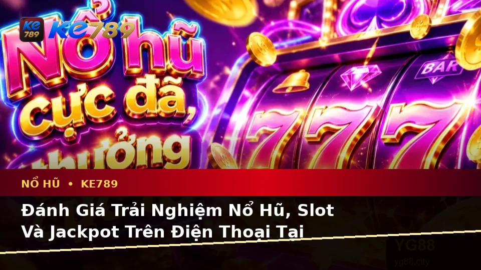 Đánh Giá Trải Nghiệm Nổ Hũ, Slot Và Jackpot Trên Điện Thoại Tại ke789pg.it.com: Hướng Dẫn Chi Tiết Thao Tác Di Động