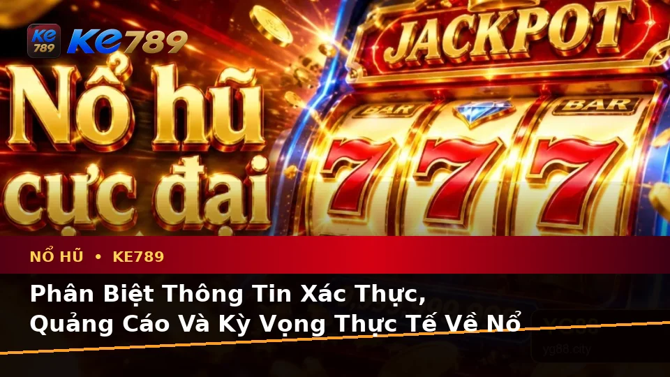 Phân Biệt Thông Tin Xác Thực, Quảng Cáo Và Kỳ Vọng Thực Tế Về Nổ Hũ KE789: Hướng Dẫn Chi Tiết Tại ke789pg.it.com