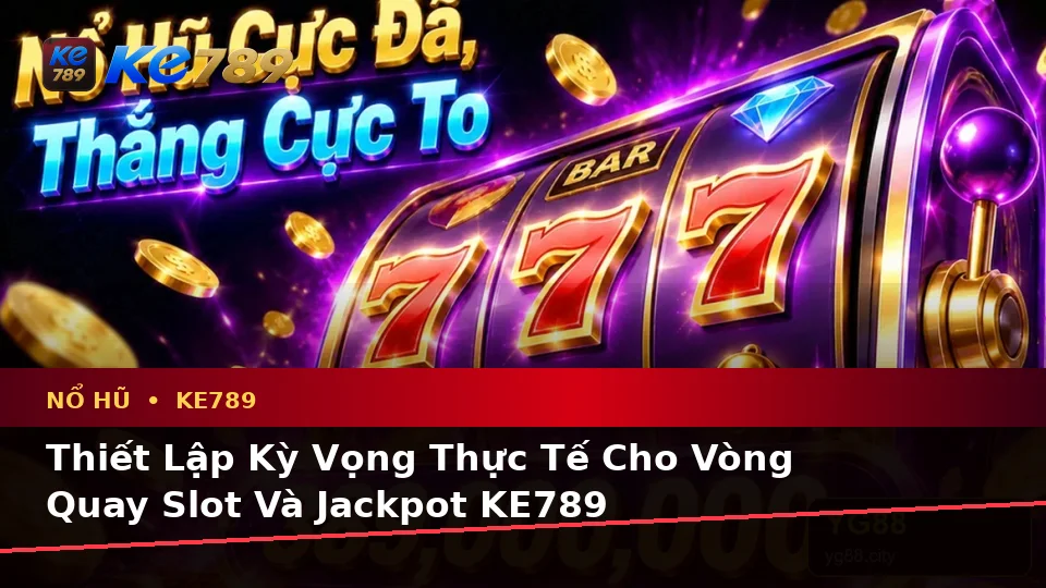 Phân Biệt Thông Tin Xác Thực, Quảng Cáo Và Kỳ Vọng Thực Tế Về Nổ Hũ KE789: Hướng Dẫn Chi Tiết Tại ke789pg.it.com