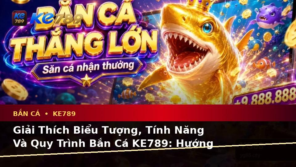 Giải Thích Biểu Tượng, Tính Năng Và Quy Trình Bắn Cá KE789: Hướng Dẫn Chi Tiết Săn Thưởng Tại ke789pg.it.com