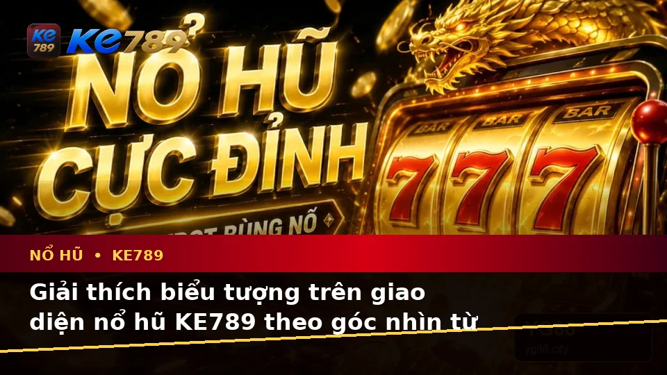 Giải Thích Biểu Tượng, Tính Năng Và Quy Trình Nổ Hũ KE789: Hướng Dẫn Chi Tiết Slot, Jackpot Tại ke789pg.it.com