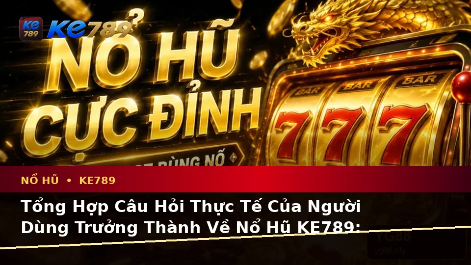 Tổng Hợp Câu Hỏi Thực Tế Của Người Dùng Trưởng Thành Về Nổ Hũ KE789: Hướng Dẫn Chi Tiết Slot, Jackpot Và Kiểm Soát Ngân Sách Tại ke789pg.it.com