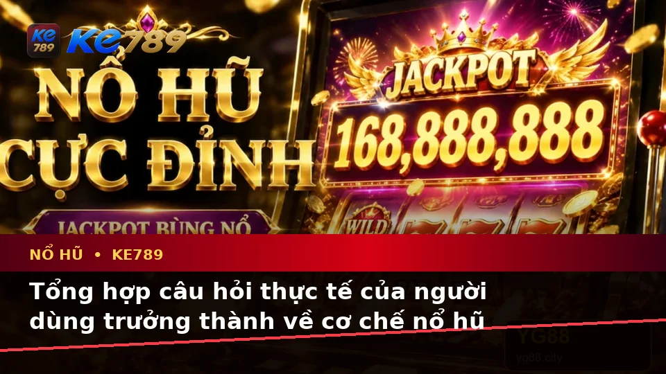 Tổng Hợp Câu Hỏi Thực Tế Của Người Dùng Trưởng Thành Về Nổ Hũ KE789: Hướng Dẫn Chi Tiết Slot, Jackpot Và Kiểm Soát Ngân Sách Tại ke789pg.it.com