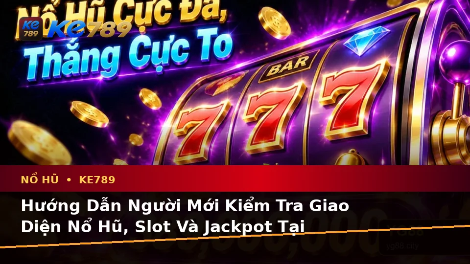 Hướng Dẫn Người Mới Kiểm Tra Giao Diện Nổ Hũ, Slot Và Jackpot Tại ke789pg.it.com Trước Khi Quay