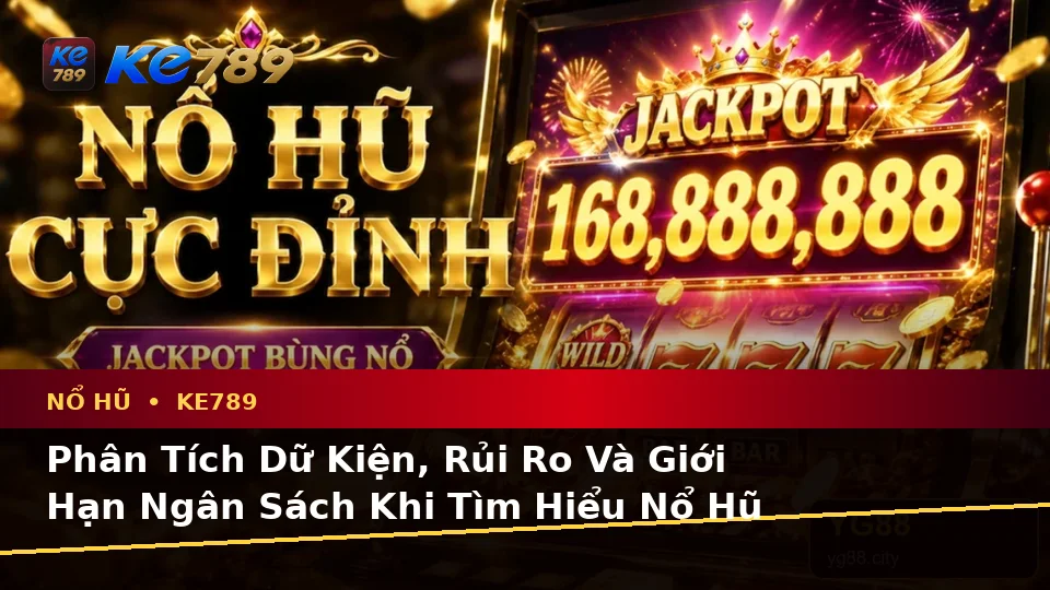 Phân Tích Dữ Kiện, Rủi Ro Và Giới Hạn Ngân Sách Khi Tìm Hiểu Nổ Hũ KE789: Hướng Dẫn Chi Tiết Tại ke789pg.it.com
