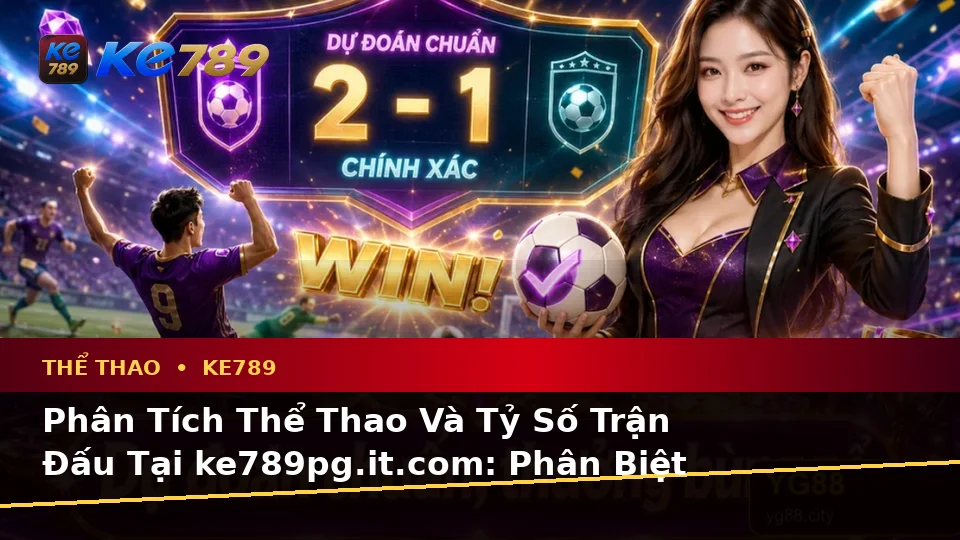 Phân Tích Thể Thao Và Tỷ Số Trận Đấu Tại ke789pg.it.com: Phân Biệt Thông Tin Xác Thực, Quảng Cáo Và Kỳ Vọng Thực Tế Về Thể Thao KE789