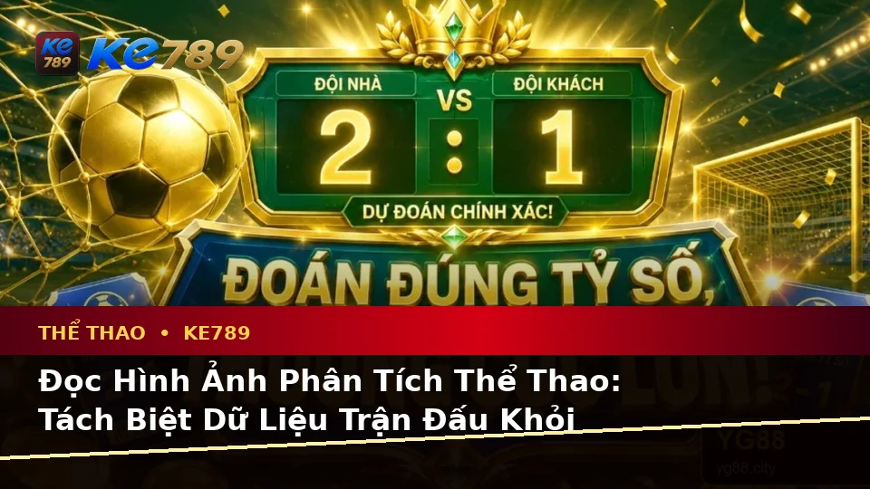 Phân Tích Thể Thao Và Tỷ Số Trận Đấu Tại ke789pg.it.com: Phân Biệt Thông Tin Xác Thực, Quảng Cáo Và Kỳ Vọng Thực Tế Về Thể Thao KE789