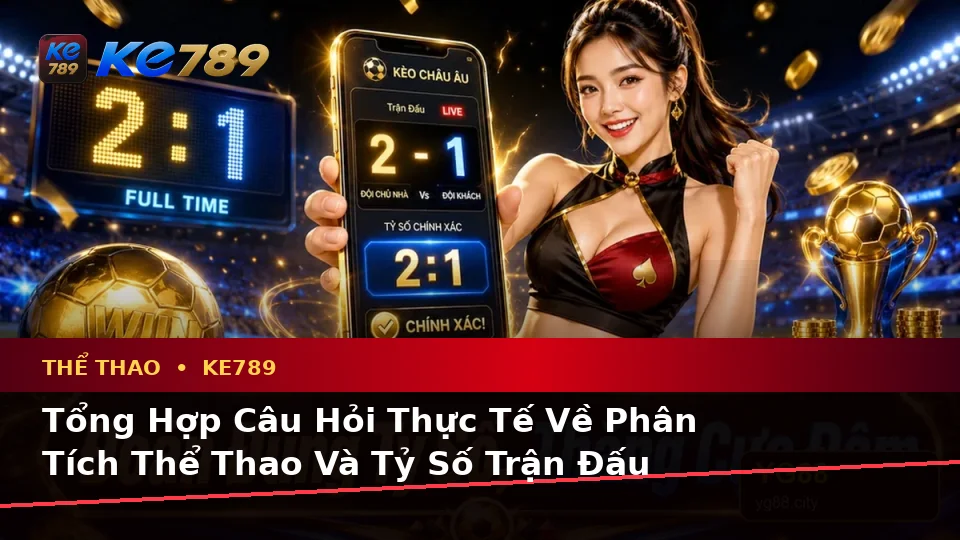 Tổng Hợp Câu Hỏi Thực Tế Về Phân Tích Thể Thao Và Tỷ Số Trận Đấu Tại KE789: Hướng Dẫn Chi Tiết Trên ke789pg.it.com