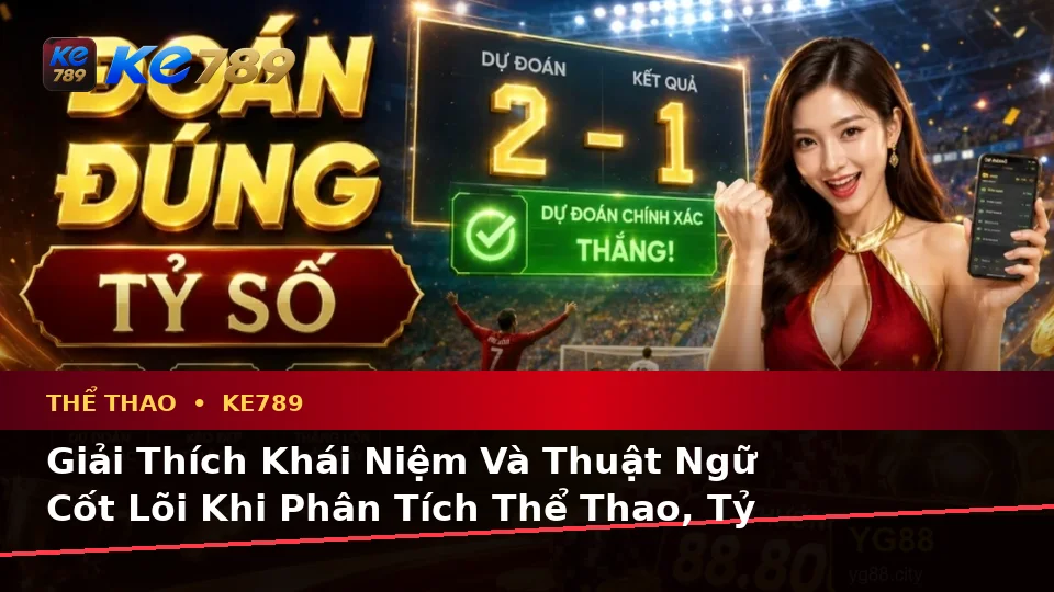 Giải Thích Khái Niệm Và Thuật Ngữ Cốt Lõi Khi Phân Tích Thể Thao, Tỷ Số Trận Đấu Tại ke789pg.it.com