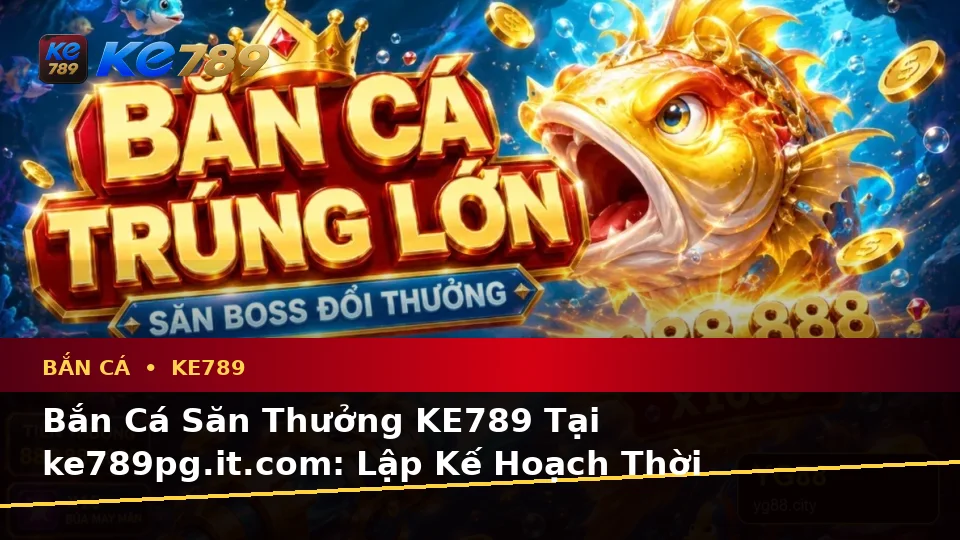Bắn Cá Săn Thưởng KE789 Tại ke789pg.it.com: Lập Kế Hoạch Thời Gian, Ngân Sách Và Lịch Sử Sử Dụng Chi Tiết