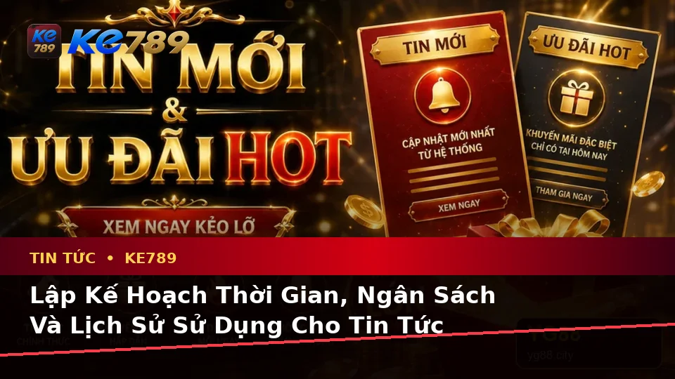 Lập Kế Hoạch Thời Gian, Ngân Sách Và Lịch Sử Sử Dụng Cho Tin Tức KE789: Hướng Dẫn Chi Tiết Tại ke789pg.it.com