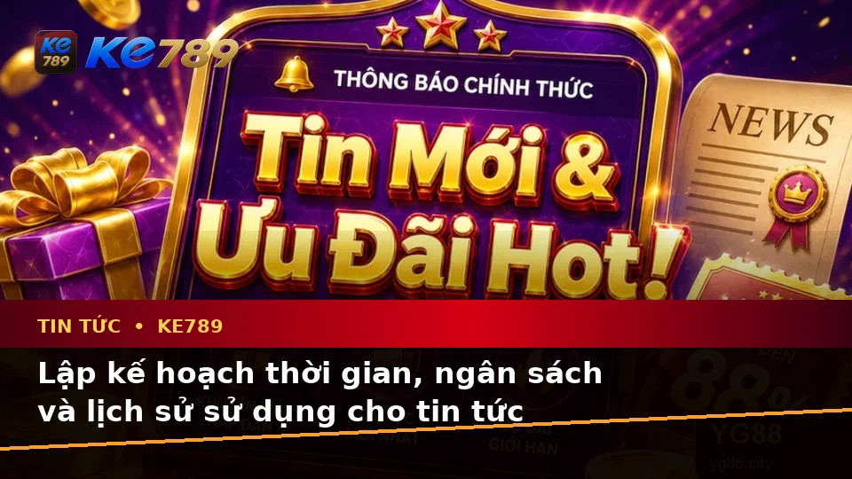 Lập Kế Hoạch Thời Gian, Ngân Sách Và Lịch Sử Sử Dụng Cho Tin Tức KE789: Hướng Dẫn Chi Tiết Tại ke789pg.it.com