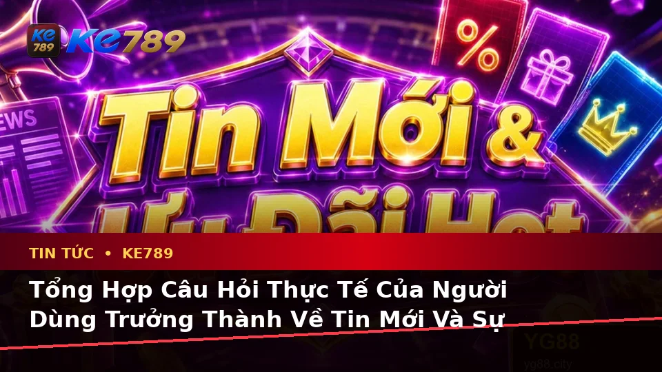 Tổng Hợp Câu Hỏi Thực Tế Về Tin Tức KE789: Hướng Dẫn Chi Tiết Đọc Ưu Đãi Và Điều Kiện Khuyến Mãi Tại ke789pg.it.com