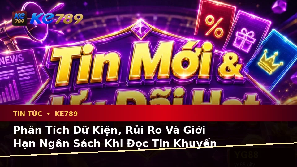 Phân Tích Dữ Kiện, Rủi Ro Và Giới Hạn Ngân Sách Khi Đọc Tin Khuyến Mãi KE789 Tại ke789pg.it.com