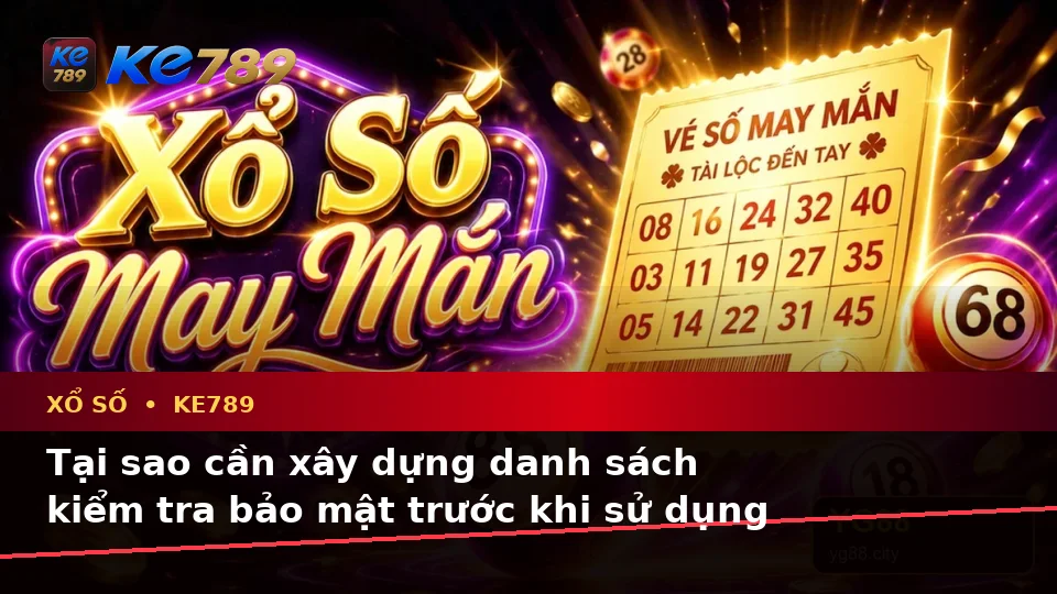 Xổ Số KE789 Tại ke789pg.it.com: Xây Dựng Danh Sách Kiểm Tra Bảo Mật Trước Khi Sử Dụng Và Cách Kiểm Tra Thông Tin Vé Số