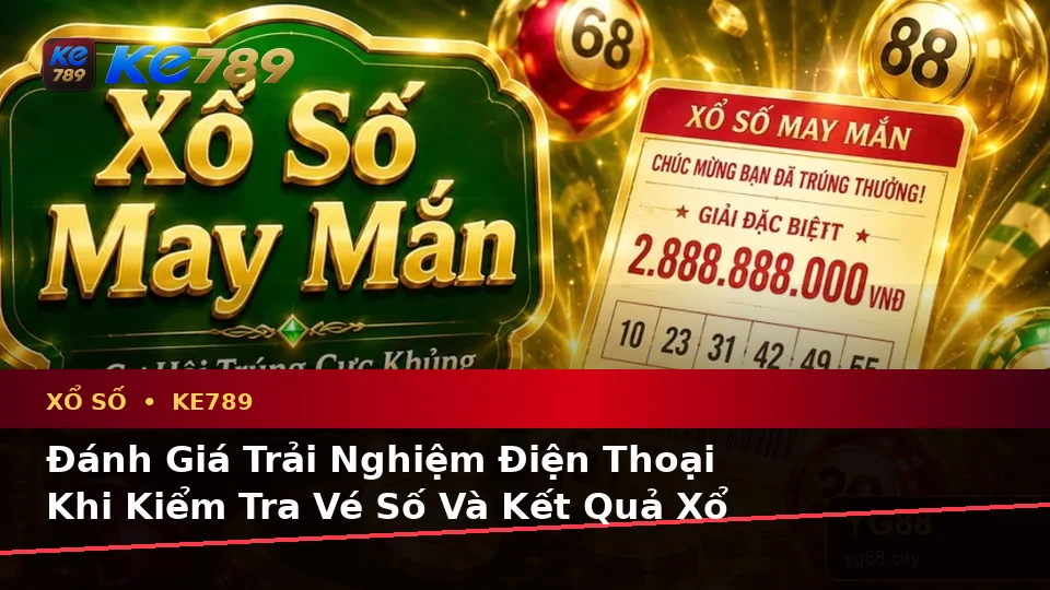 Đánh Giá Trải Nghiệm Điện Thoại Khi Kiểm Tra Vé Số Và Kết Quả Xổ Số KE789 Tại ke789pg.it.com