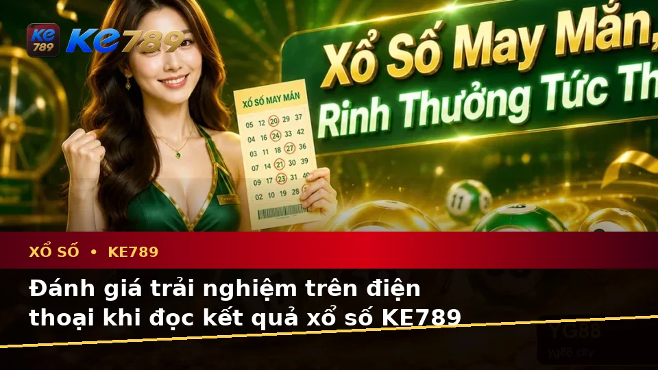 Đánh Giá Trải Nghiệm Điện Thoại Khi Kiểm Tra Vé Số Và Kết Quả Xổ Số KE789 Tại ke789pg.it.com