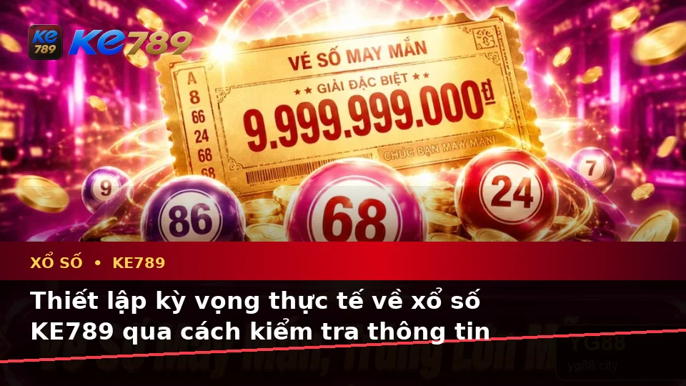 Xổ Số KE789 Tại ke789pg.it.com: Phân Biệt Thông Tin Xác Thực, Quảng Cáo Và Kỳ Vọng Thực Tế Khi Kiểm Tra Vé Số Cùng Kết Quả