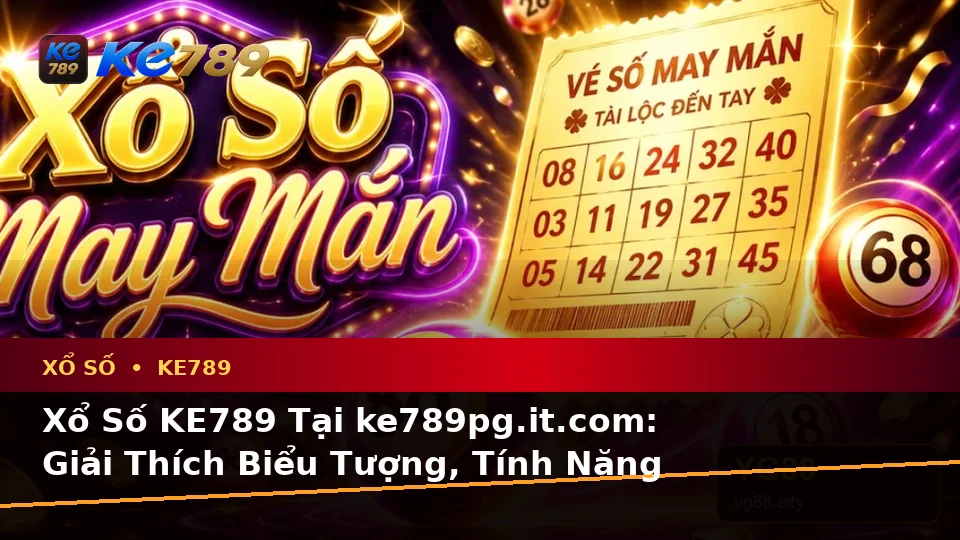 Xổ Số KE789 Tại ke789pg.it.com: Giải Thích Biểu Tượng, Tính Năng Và Quy Trình Kiểm Tra Vé Số Chi Tiết