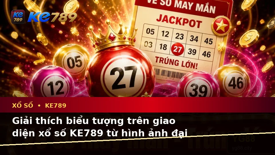 Xổ Số KE789 Tại ke789pg.it.com: Giải Thích Biểu Tượng, Tính Năng Và Quy Trình Kiểm Tra Vé Số Chi Tiết
