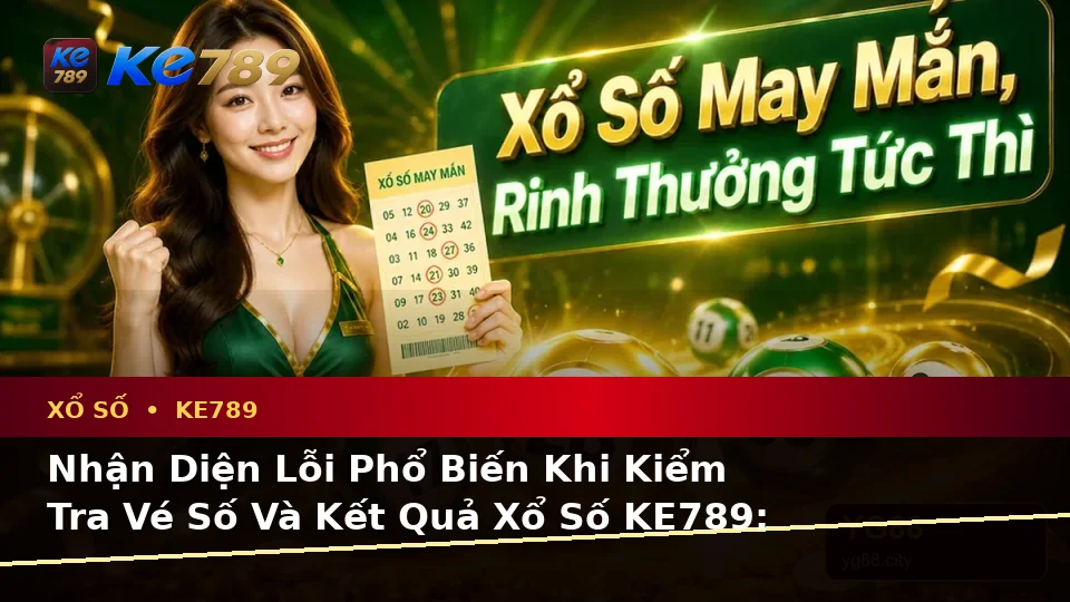 Nhận Diện Lỗi Phổ Biến Khi Kiểm Tra Vé Số Và Kết Quả Xổ Số KE789: Hướng Dẫn Xử Lý Có Trách Nhiệm Tại ke789pg.it.com