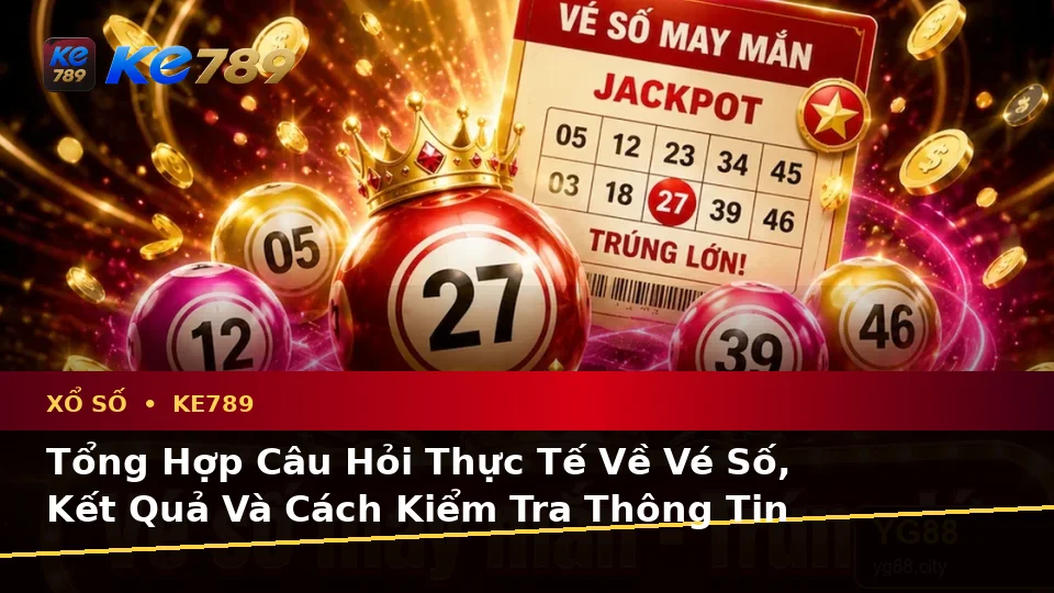 Tổng Hợp Câu Hỏi Thực Tế Về Vé Số, Kết Quả Và Cách Kiểm Tra Thông Tin Xổ Số KE789 Tại ke789pg.it.com