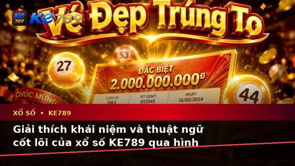 Xổ Số KE789 Tại ke789pg.it.com: Giải Thích Khái Niệm, Thuật Ngữ Cốt Lõi Và Hướng Dẫn Kiểm Tra Vé Số Chi Tiết