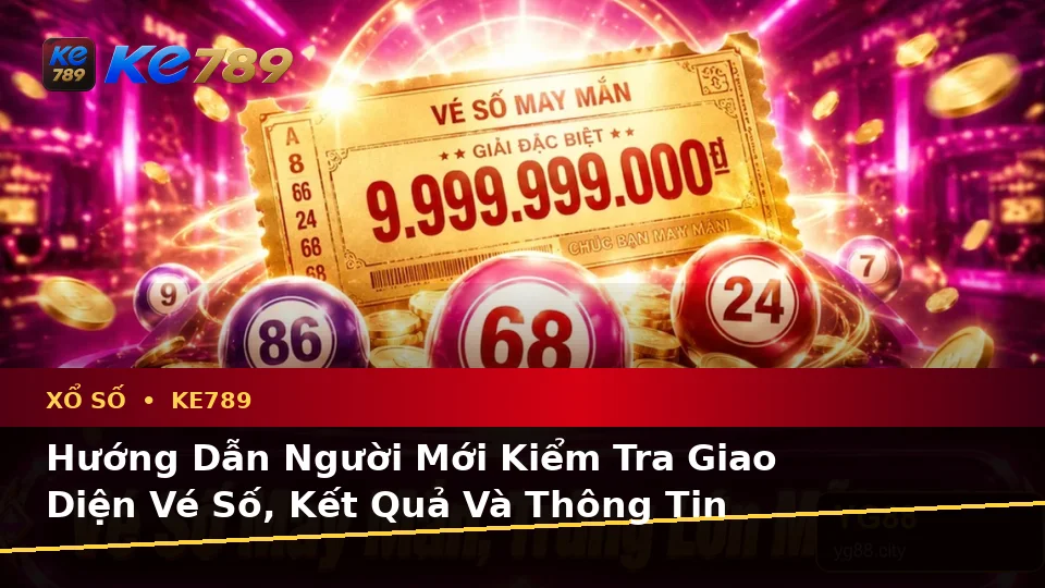 Hướng Dẫn Người Mới Kiểm Tra Giao Diện Vé Số, Kết Quả Và Thông Tin Xổ Số KE789 Chi Tiết Tại ke789pg.it.com