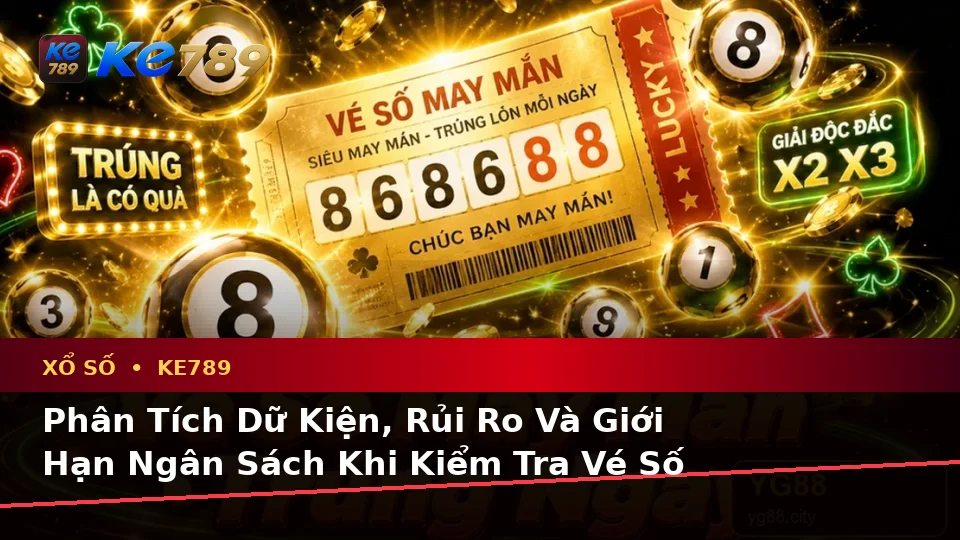 Phân Tích Dữ Kiện, Rủi Ro Và Giới Hạn Ngân Sách Khi Kiểm Tra Vé Số KE789 Tại ke789pg.it.com