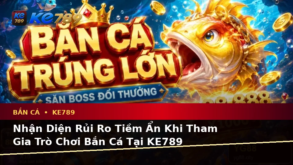 Bắn Cá KE789 Tại ke789pg.it.com: Phân Tích Dữ Kiện, Rủi Ro Và Giới Hạn Ngân Sách Khi Săn Thưởng