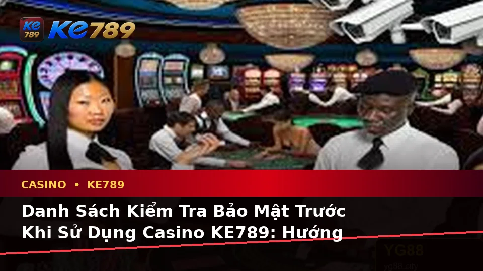Danh Sách Kiểm Tra Bảo Mật Trước Khi Sử Dụng Casino KE789: Hướng Dẫn Chi Tiết Tại ke789pg.it.com