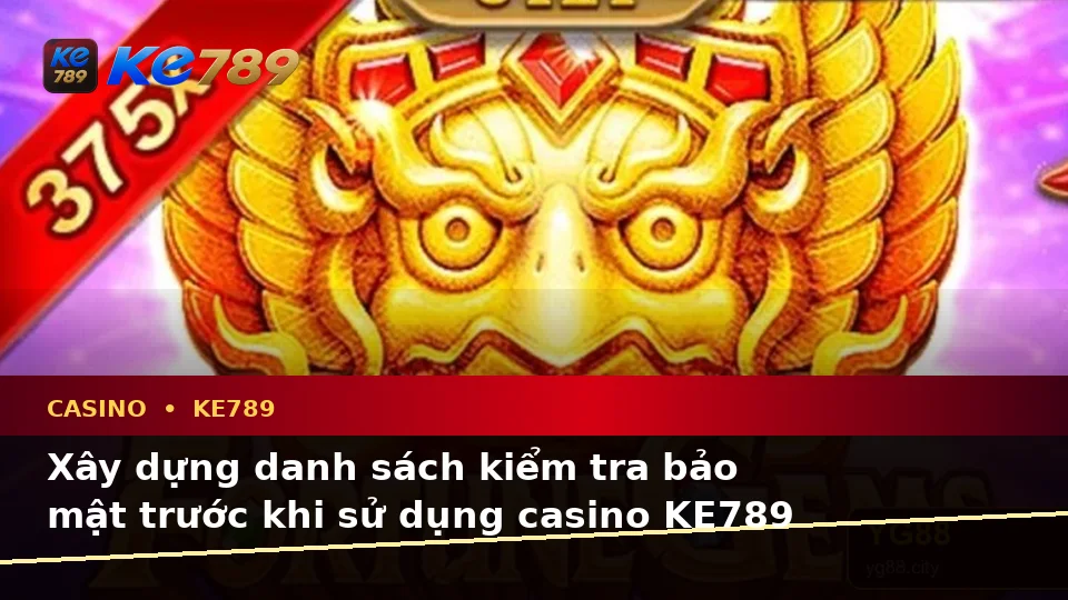 Danh Sách Kiểm Tra Bảo Mật Trước Khi Sử Dụng Casino KE789: Hướng Dẫn Chi Tiết Tại ke789pg.it.com