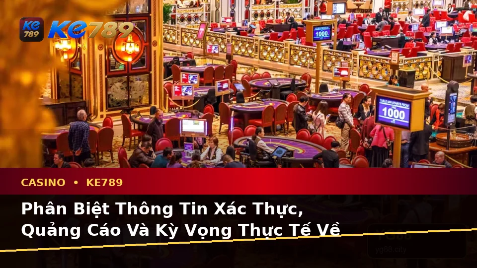 Phân Biệt Thông Tin Xác Thực, Quảng Cáo Và Kỳ Vọng Thực Tế Về Casino KE789 Tại ke789pg.it.com