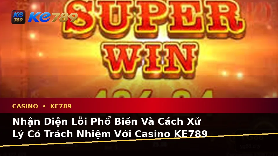 Nhận Diện Lỗi Phổ Biến Và Cách Xử Lý Có Trách Nhiệm Với Casino KE789 Tại ke789pg.it.com: Hướng Dẫn Chi Tiết Qua Ảnh Casino, Slot Và Trò Chơi Bàn