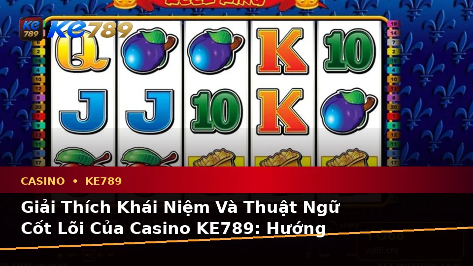 Giải Thích Khái Niệm Và Thuật Ngữ Cốt Lõi Của Casino KE789: Hướng Dẫn Chi Tiết Về Slot, Trò Chơi Bàn Và Quản Lý Ngân Sách Tại ke789pg.it.com