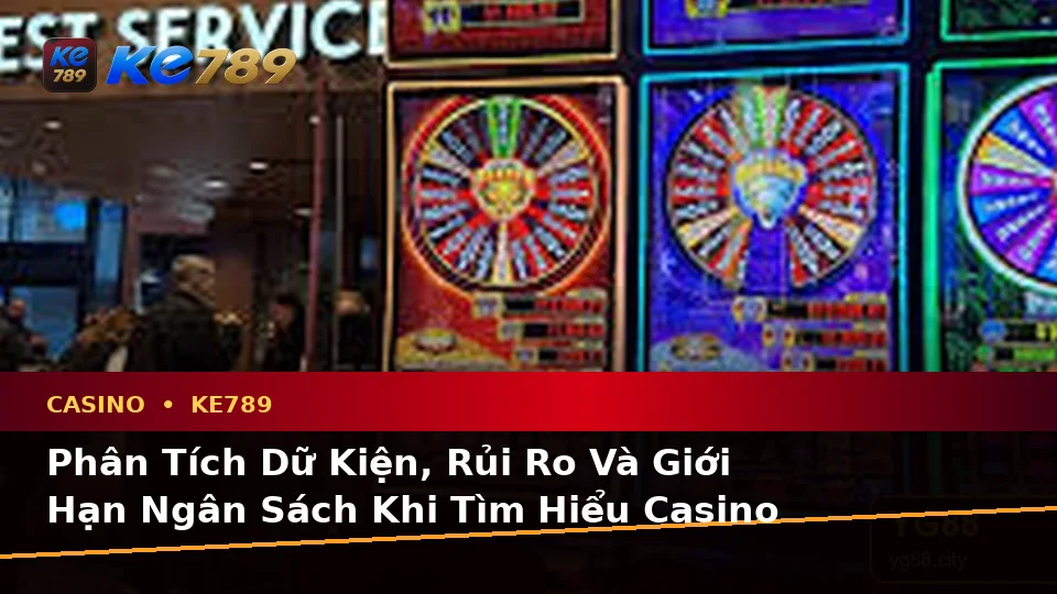Phân Tích Dữ Kiện, Rủi Ro Và Giới Hạn Ngân Sách Khi Tìm Hiểu Casino KE789: Hướng Dẫn Chi Tiết Tại ke789pg.it.com