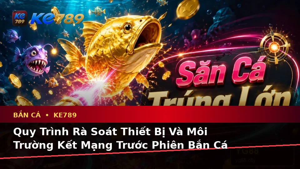 Bắn Cá Săn Thưởng KE789 Tại ke789pg.it.com: Xây Dựng Danh Sách Kiểm Tra Bảo Mật Trước Khi Tham Gia