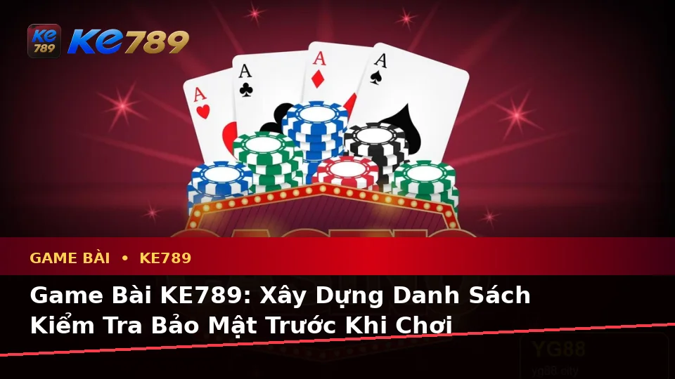 Game Bài KE789: Xây Dựng Danh Sách Kiểm Tra Bảo Mật Trước Khi Chơi Baccarat, Poker Và Quản Lý Ngân Sách Tại ke789pg.it.com
