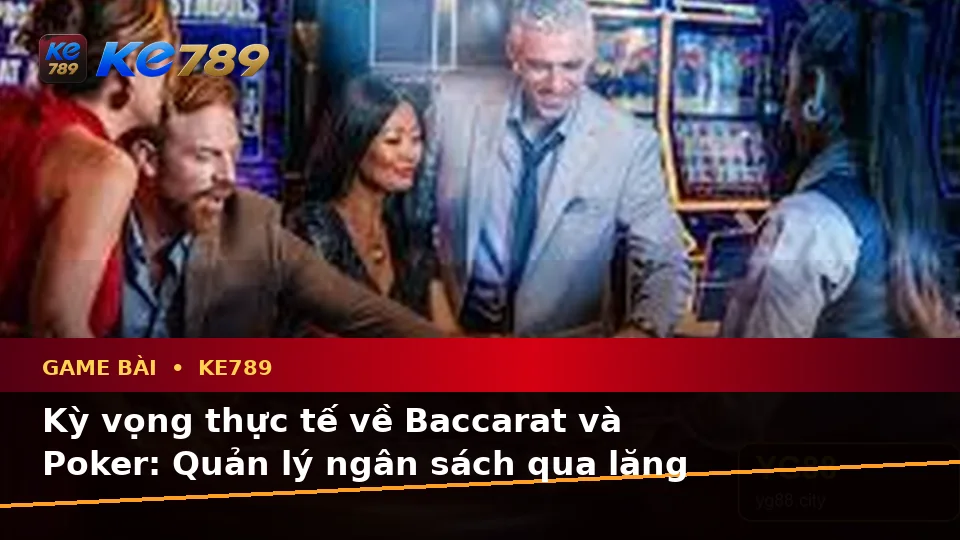 Game Bài KE789 Tại ke789pg.it.com: Phân Biệt Thông Tin Xác Thực, Quảng Cáo Và Kỳ Vọng Thực Tế Về Baccarat, Poker