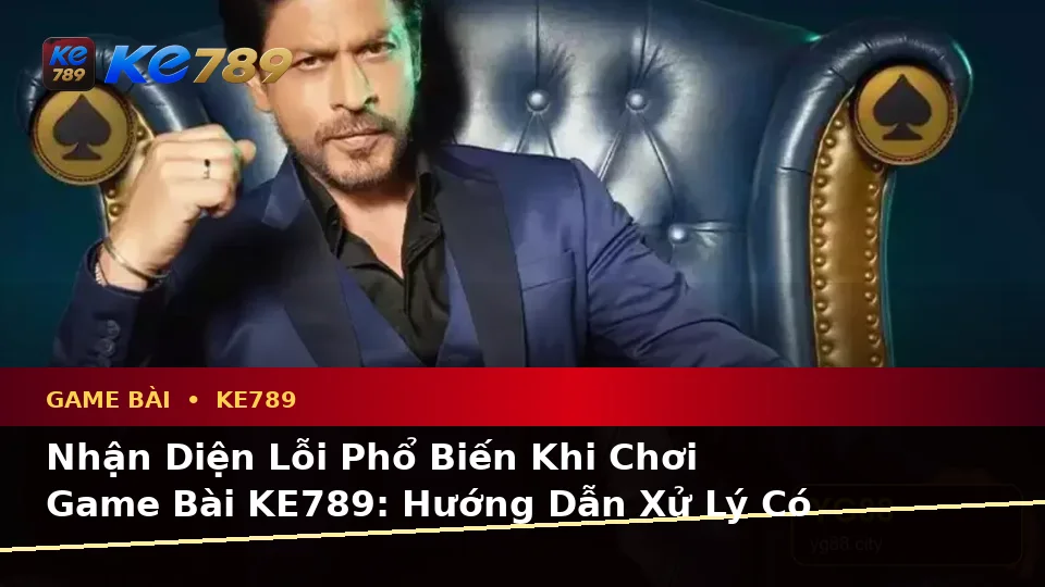 Nhận Diện Lỗi Phổ Biến Khi Chơi Game Bài KE789: Hướng Dẫn Xử Lý Có Trách Nhiệm Tại ke789pg.it.com