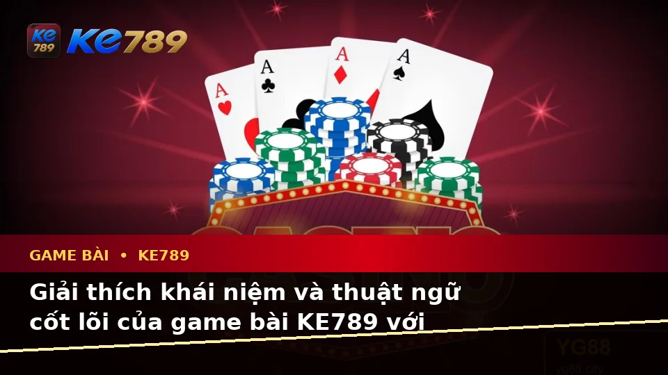 Giải Thích Khái Niệm Và Thuật Ngữ Cốt Lõi Của Game Bài KE789 Với Hướng Dẫn Chi Tiết Tại ke789pg.it.com