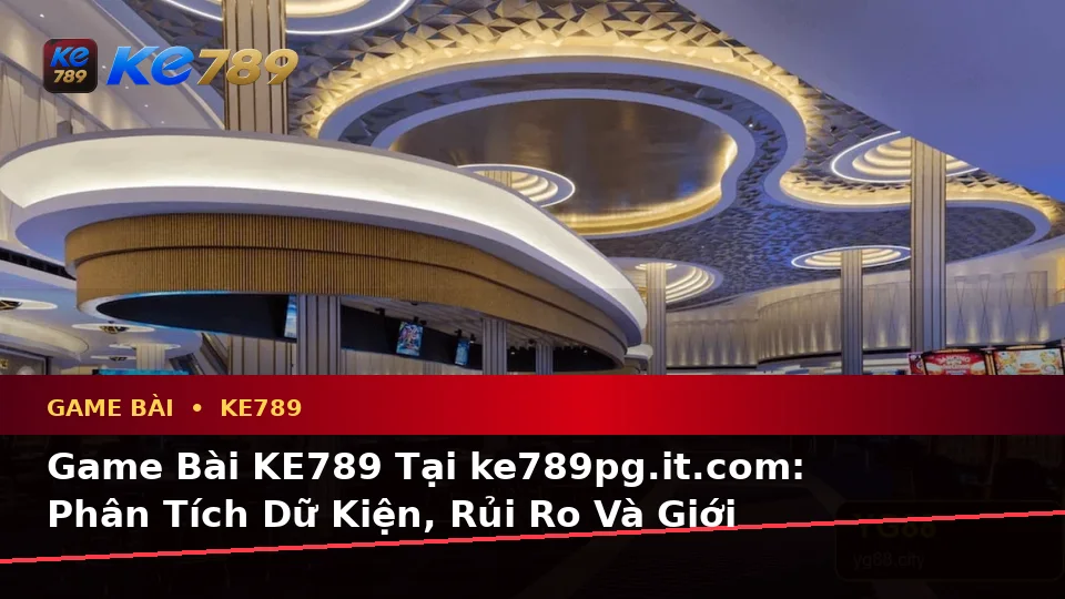 Game Bài KE789 Tại ke789pg.it.com: Phân Tích Dữ Kiện, Rủi Ro Và Giới Hạn Ngân Sách Khi Tìm Hiểu Baccarat, Poker