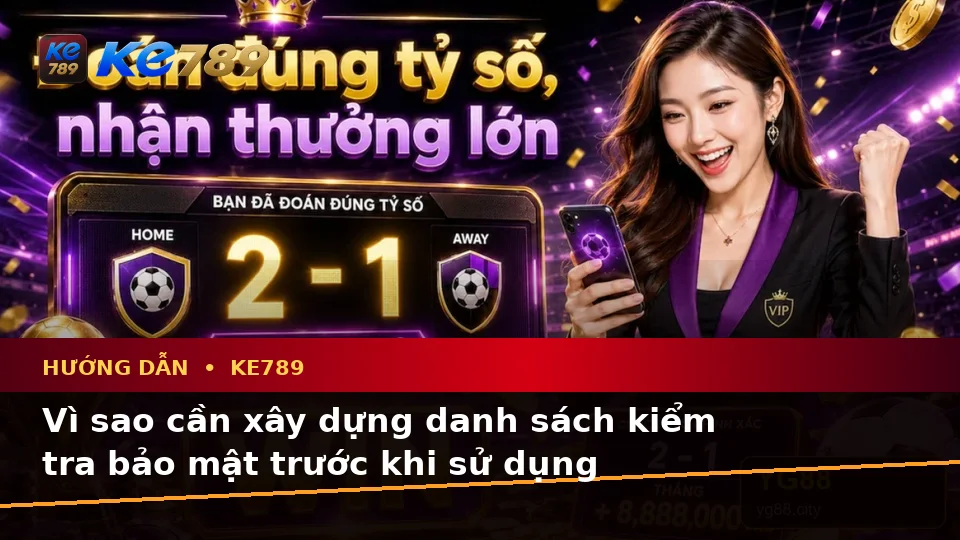 Xây Dựng Danh Sách Kiểm Tra Bảo Mật Trước Khi Đọc Tin Mới Và Ưu Đãi KE789 Tại ke789pg.it.com