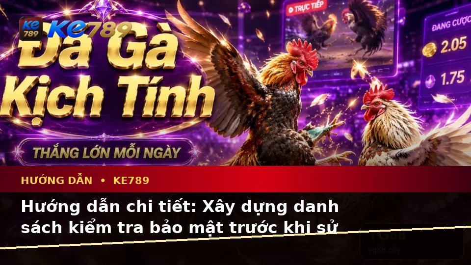 Xây Dựng Danh Sách Kiểm Tra Bảo Mật Trước Khi Đọc Tin Mới Và Ưu Đãi KE789 Tại ke789pg.it.com